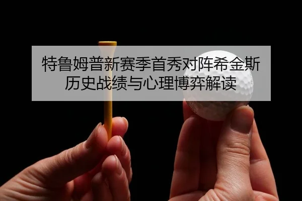 特鲁姆普新赛季首秀对阵希金斯 历史战绩与心理博弈解读